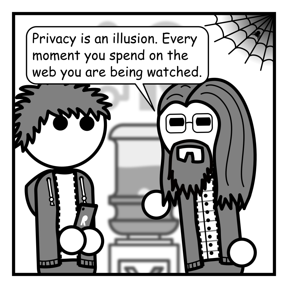 A 4 panel black, white, and grey comic.
Panel 1.
A man with long hair, a beard, and glasses (Programmer) is gesturing seriously at a man with messy hair. A spider web with a spider in it can be seen in the top right corner.
Programmer: Privacy is an illusion. Every moment you spend on the web you are being watched.
Panel 2.
We zoom in on the web with Programmer's head just in frame.
Panel 3.
We zoom further into the spider in the web.
Panel 4.
We cut to the spider's face.
Spider: They're onto me.